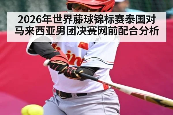 2026年世界藤球锦标赛泰国对马来西亚男团决赛网前配合分析