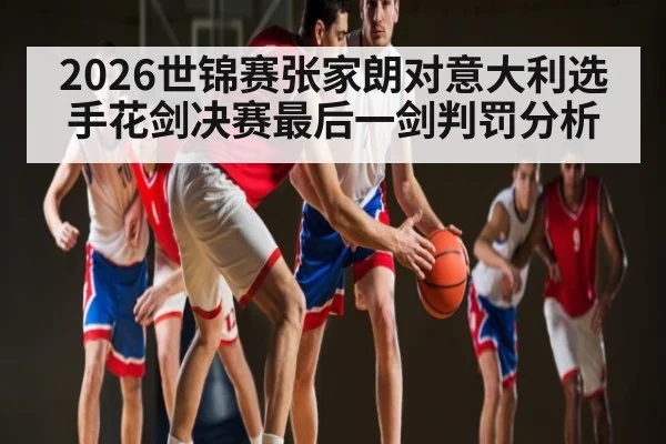 2026世锦赛张家朗对意大利选手花剑决赛最后一剑判罚分析